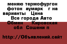 меняю термофургон фотон  аумарк 13г на варианты › Цена ­ 400 000 - Все города Авто » Обмен   . Кировская обл.,Сошени п.